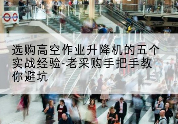 贾汪高空作业升降机厂家-选购高空作业升降机的五个实战经验-老采购手把手教你避坑