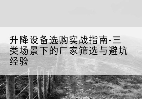 贾汪移动式升降机厂家推荐-升降设备选购实战指南-三类场景下的厂家筛选与避坑经验