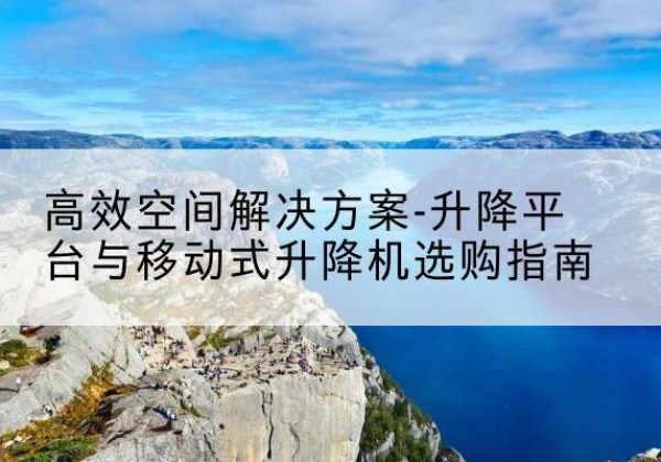 贾汪升降平台厂家-*空间解决方案-升降平台与移动式升降机选购指南