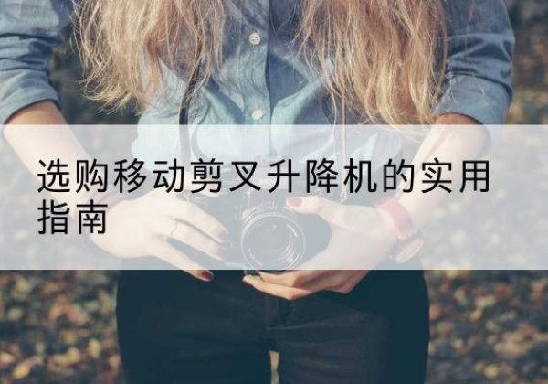 贾汪移动剪叉升降机怎么选-选购移动剪叉升降机的实用指南