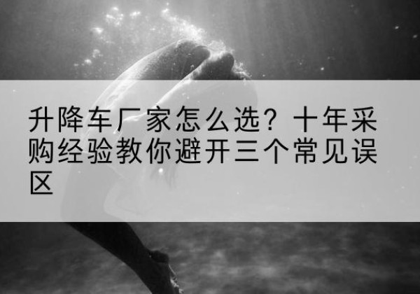 贾汪升降车厂家-怎么选？十年采购经验教你避开三个常见误区